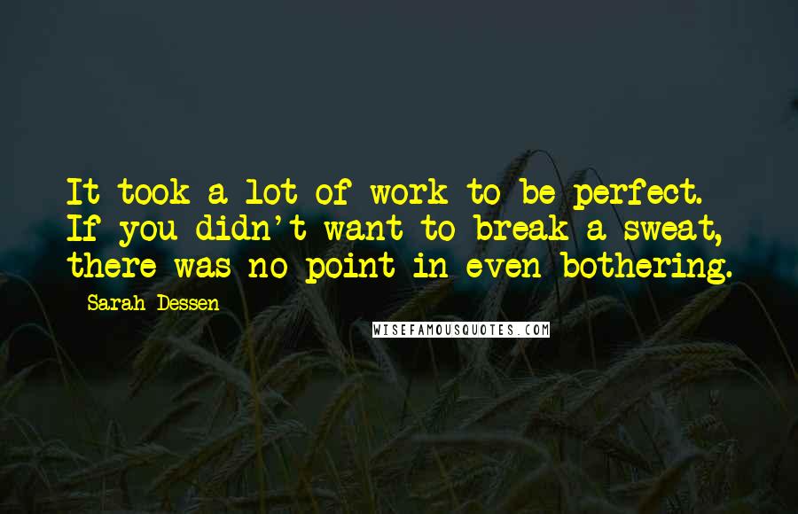 Sarah Dessen Quotes: It took a lot of work to be perfect. If you didn't want to break a sweat, there was no point in even bothering.