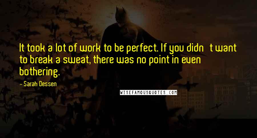 Sarah Dessen Quotes: It took a lot of work to be perfect. If you didn't want to break a sweat, there was no point in even bothering.