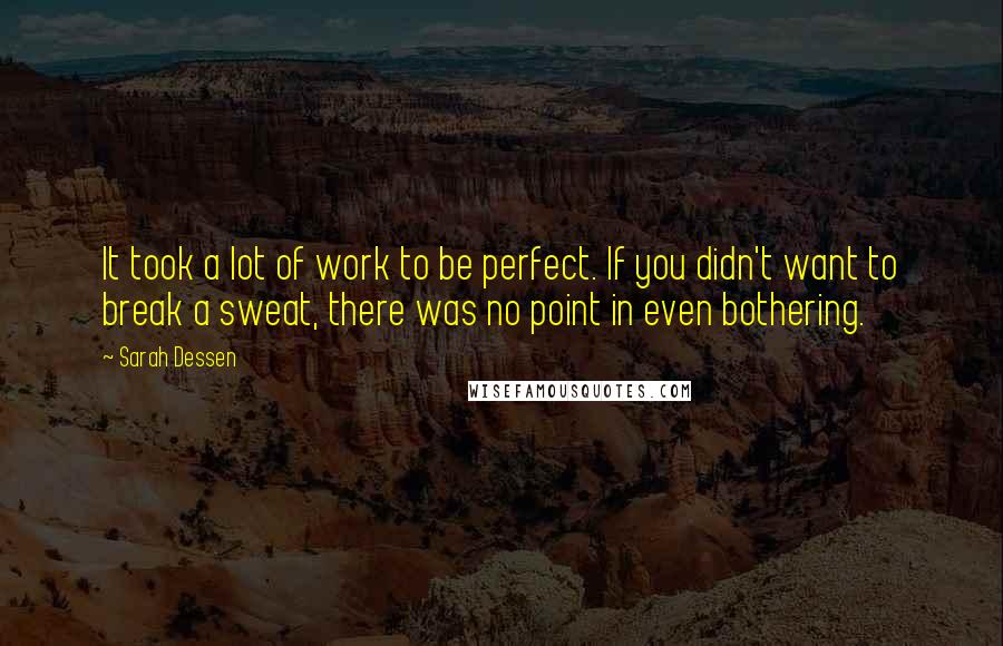 Sarah Dessen Quotes: It took a lot of work to be perfect. If you didn't want to break a sweat, there was no point in even bothering.