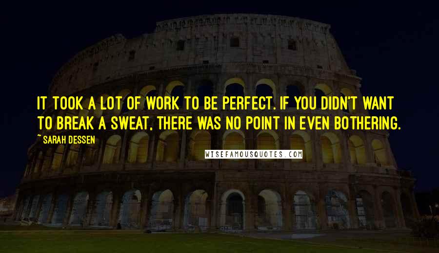 Sarah Dessen Quotes: It took a lot of work to be perfect. If you didn't want to break a sweat, there was no point in even bothering.