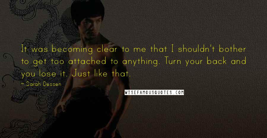 Sarah Dessen Quotes: It was becoming clear to me that I shouldn't bother to get too attached to anything. Turn your back and you lose it. Just like that.