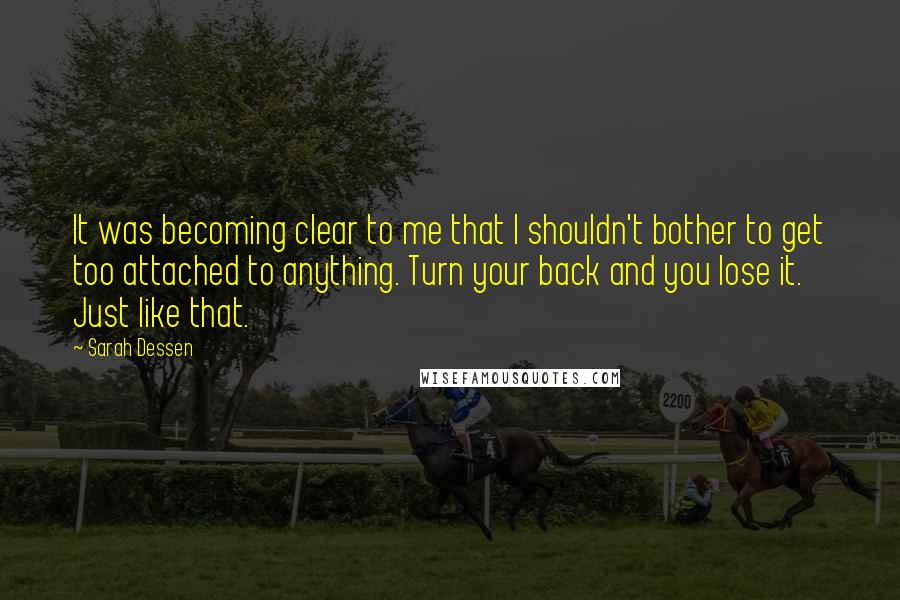 Sarah Dessen Quotes: It was becoming clear to me that I shouldn't bother to get too attached to anything. Turn your back and you lose it. Just like that.