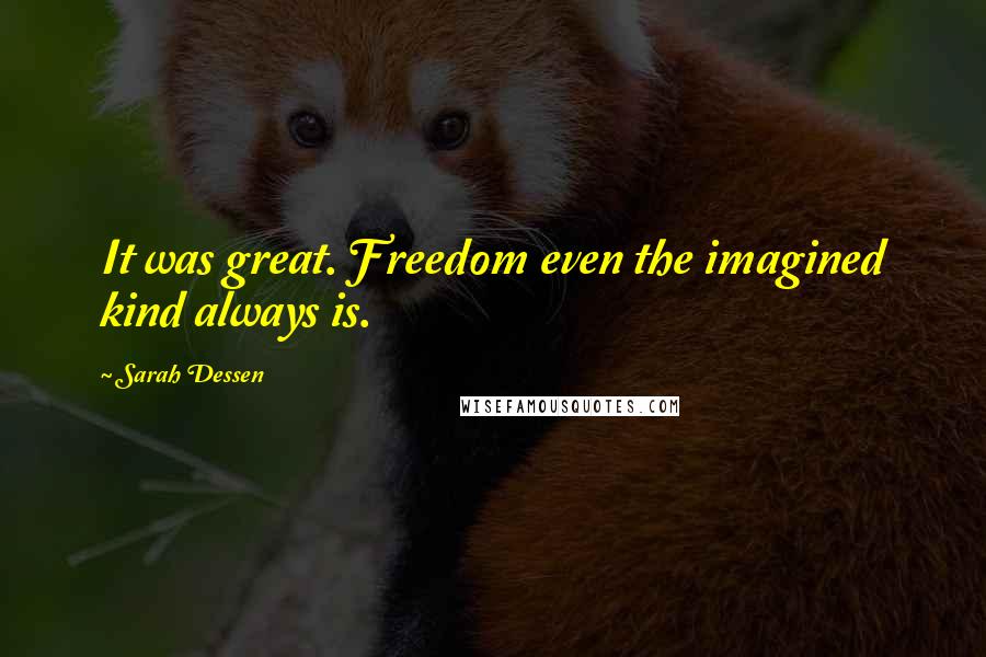 Sarah Dessen Quotes: It was great. Freedom even the imagined kind always is.