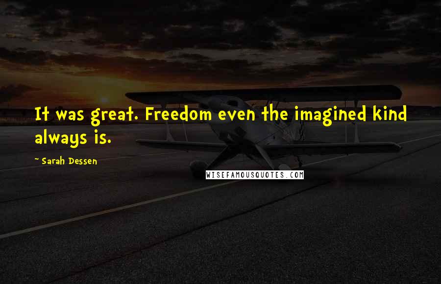 Sarah Dessen Quotes: It was great. Freedom even the imagined kind always is.