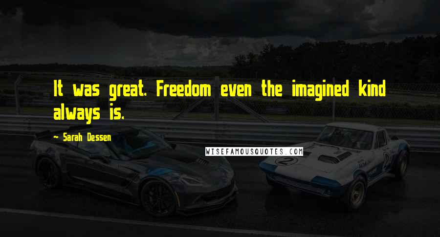 Sarah Dessen Quotes: It was great. Freedom even the imagined kind always is.