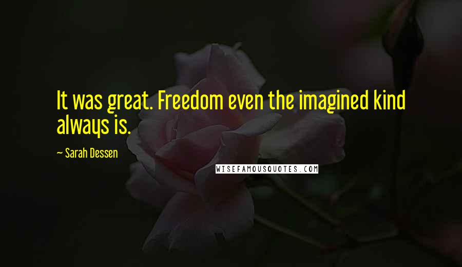 Sarah Dessen Quotes: It was great. Freedom even the imagined kind always is.