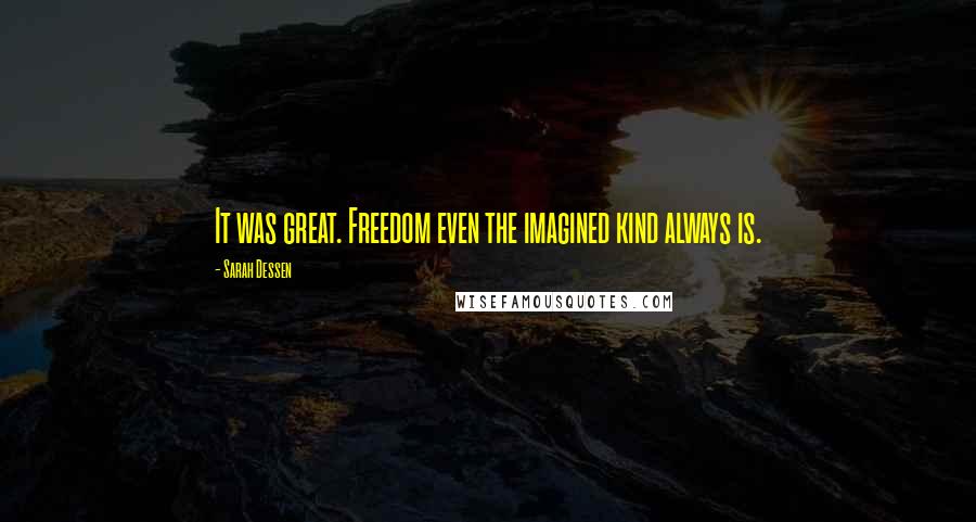 Sarah Dessen Quotes: It was great. Freedom even the imagined kind always is.