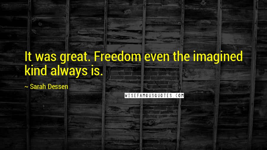 Sarah Dessen Quotes: It was great. Freedom even the imagined kind always is.