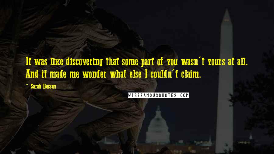 Sarah Dessen Quotes: It was like discovering that some part of you wasn't yours at all. And it made me wonder what else I couldn't claim.