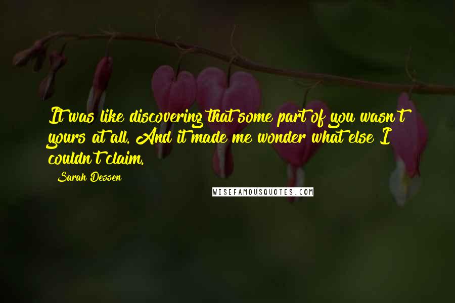 Sarah Dessen Quotes: It was like discovering that some part of you wasn't yours at all. And it made me wonder what else I couldn't claim.