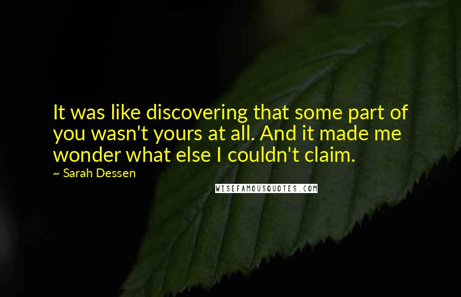 Sarah Dessen Quotes: It was like discovering that some part of you wasn't yours at all. And it made me wonder what else I couldn't claim.