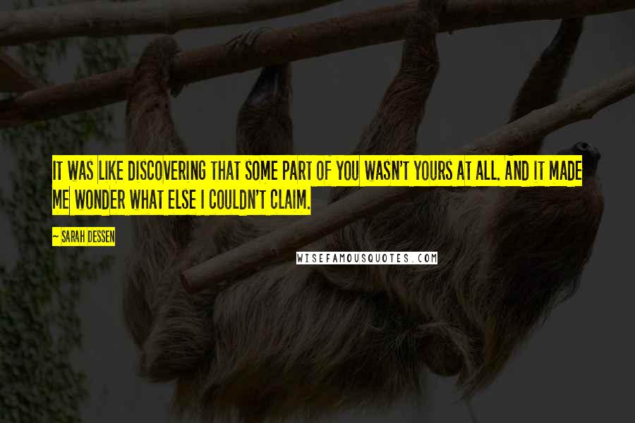 Sarah Dessen Quotes: It was like discovering that some part of you wasn't yours at all. And it made me wonder what else I couldn't claim.