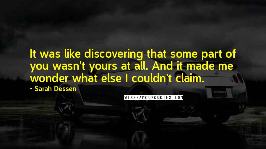 Sarah Dessen Quotes: It was like discovering that some part of you wasn't yours at all. And it made me wonder what else I couldn't claim.