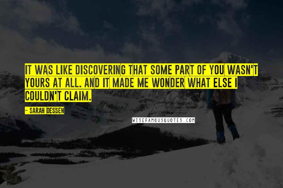 Sarah Dessen Quotes: It was like discovering that some part of you wasn't yours at all. And it made me wonder what else I couldn't claim.