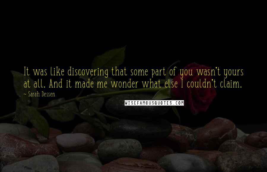 Sarah Dessen Quotes: It was like discovering that some part of you wasn't yours at all. And it made me wonder what else I couldn't claim.