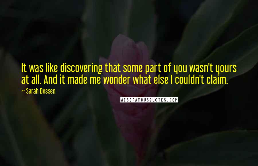 Sarah Dessen Quotes: It was like discovering that some part of you wasn't yours at all. And it made me wonder what else I couldn't claim.