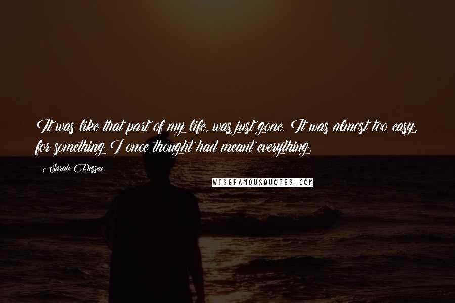 Sarah Dessen Quotes: It was like that part of my life, was just gone. It was almost too easy, for something I once thought had meant everything.