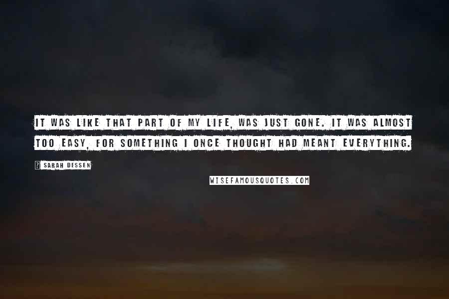 Sarah Dessen Quotes: It was like that part of my life, was just gone. It was almost too easy, for something I once thought had meant everything.