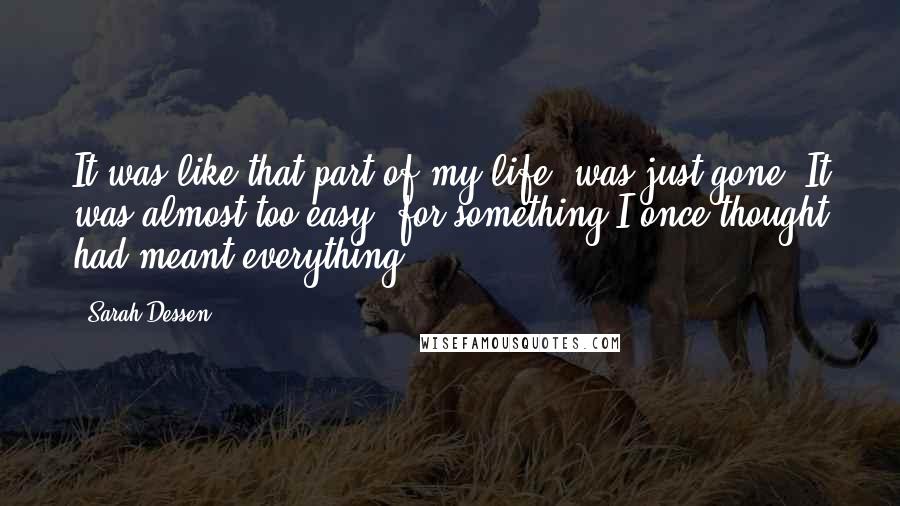 Sarah Dessen Quotes: It was like that part of my life, was just gone. It was almost too easy, for something I once thought had meant everything.