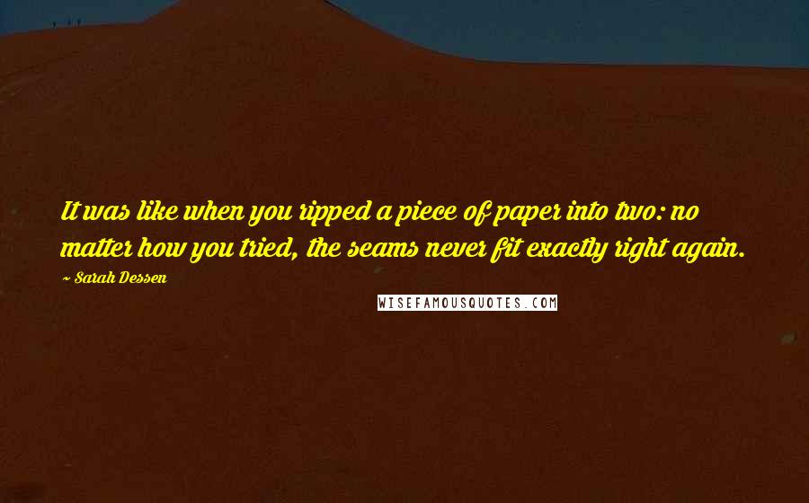 Sarah Dessen Quotes: It was like when you ripped a piece of paper into two: no matter how you tried, the seams never fit exactly right again.