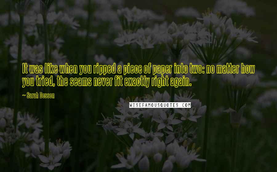 Sarah Dessen Quotes: It was like when you ripped a piece of paper into two: no matter how you tried, the seams never fit exactly right again.