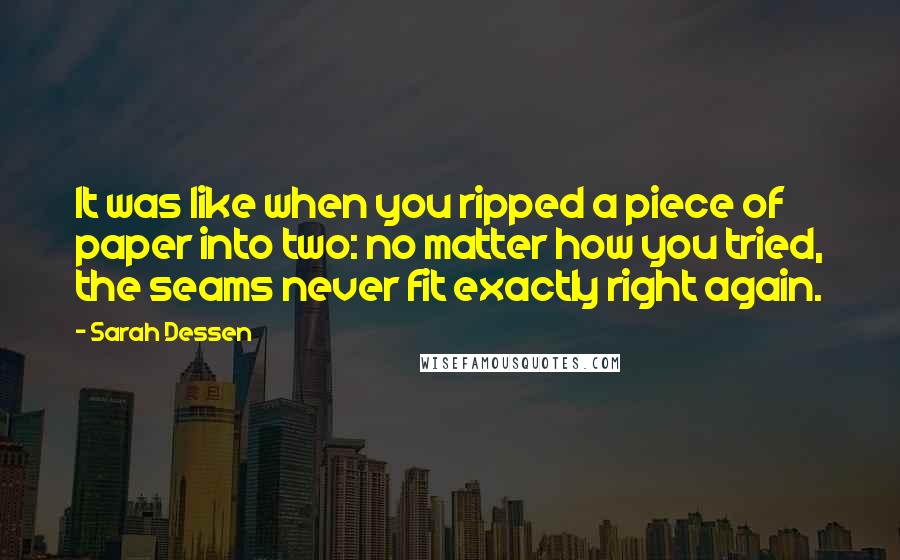 Sarah Dessen Quotes: It was like when you ripped a piece of paper into two: no matter how you tried, the seams never fit exactly right again.