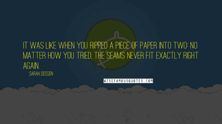Sarah Dessen Quotes: It was like when you ripped a piece of paper into two: no matter how you tried, the seams never fit exactly right again.