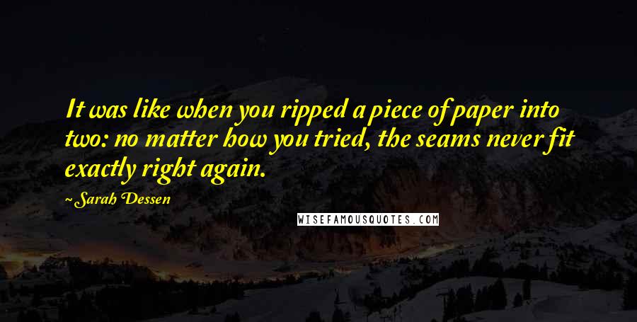 Sarah Dessen Quotes: It was like when you ripped a piece of paper into two: no matter how you tried, the seams never fit exactly right again.