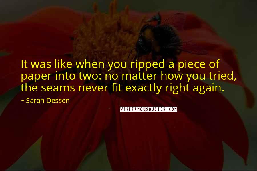 Sarah Dessen Quotes: It was like when you ripped a piece of paper into two: no matter how you tried, the seams never fit exactly right again.