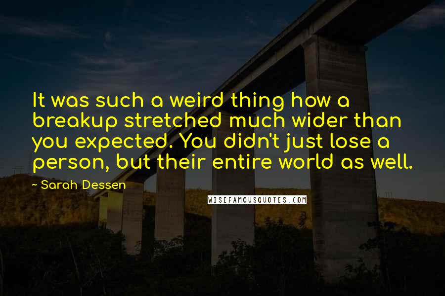Sarah Dessen Quotes: It was such a weird thing how a breakup stretched much wider than you expected. You didn't just lose a person, but their entire world as well.