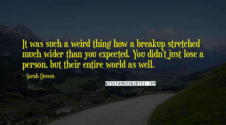 Sarah Dessen Quotes: It was such a weird thing how a breakup stretched much wider than you expected. You didn't just lose a person, but their entire world as well.