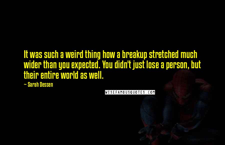 Sarah Dessen Quotes: It was such a weird thing how a breakup stretched much wider than you expected. You didn't just lose a person, but their entire world as well.