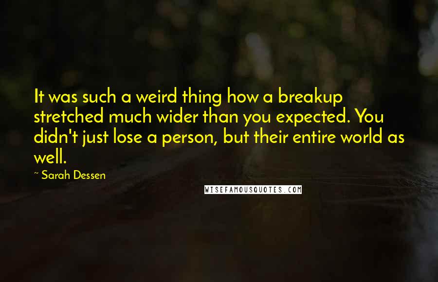 Sarah Dessen Quotes: It was such a weird thing how a breakup stretched much wider than you expected. You didn't just lose a person, but their entire world as well.