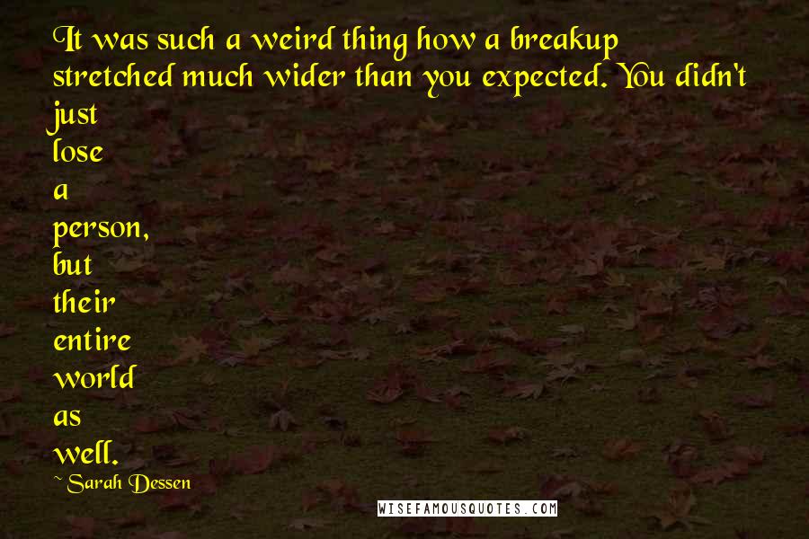 Sarah Dessen Quotes: It was such a weird thing how a breakup stretched much wider than you expected. You didn't just lose a person, but their entire world as well.