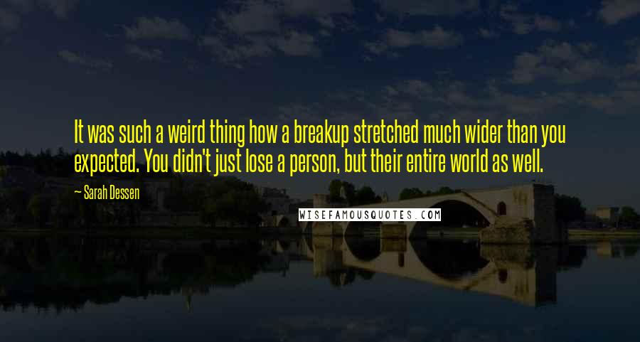 Sarah Dessen Quotes: It was such a weird thing how a breakup stretched much wider than you expected. You didn't just lose a person, but their entire world as well.