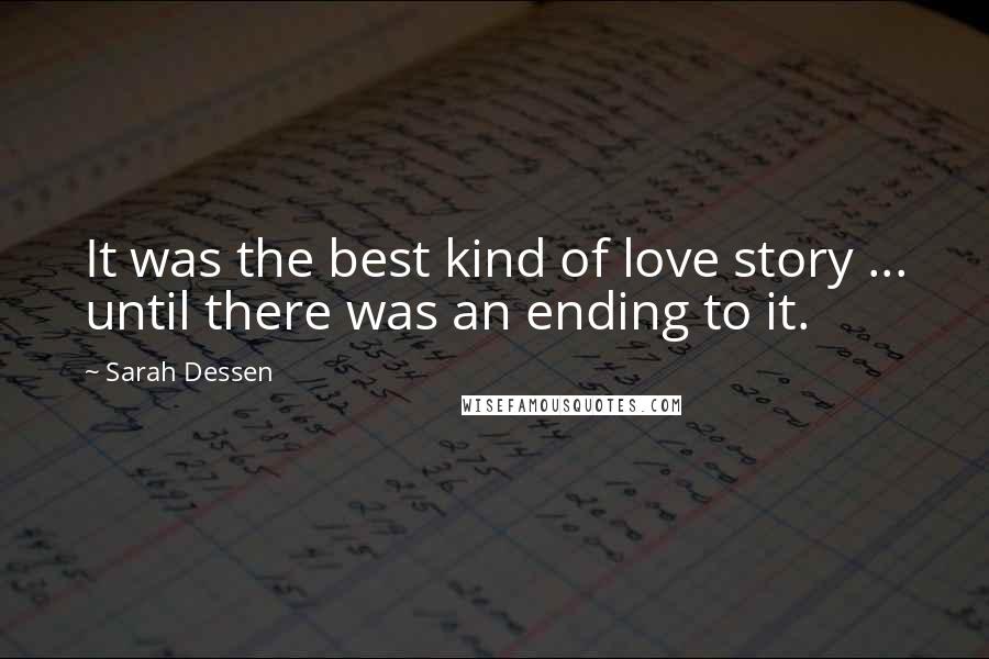 Sarah Dessen Quotes: It was the best kind of love story ... until there was an ending to it.
