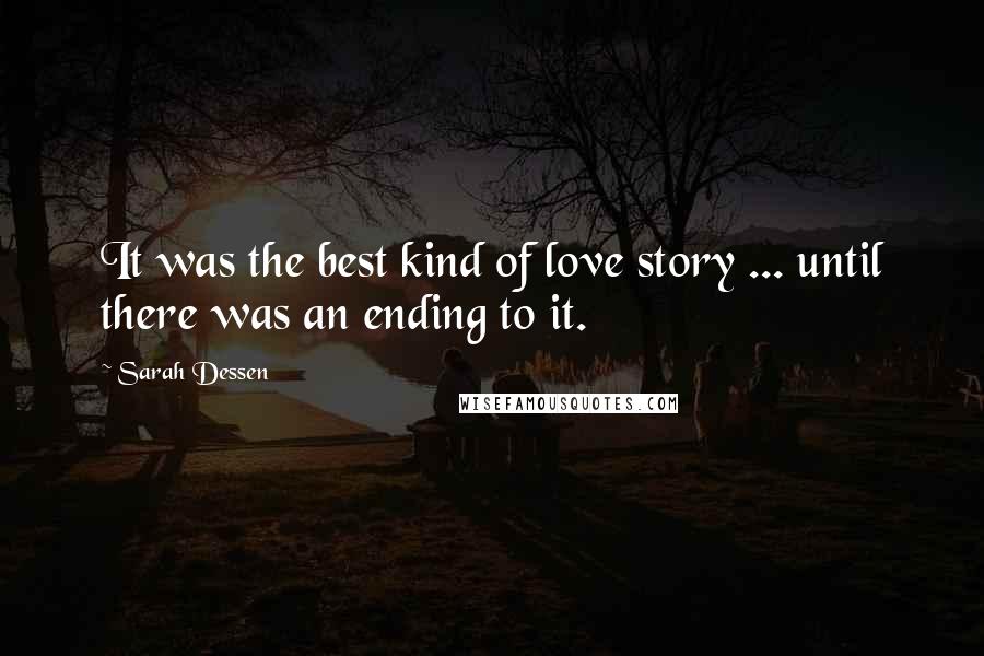 Sarah Dessen Quotes: It was the best kind of love story ... until there was an ending to it.