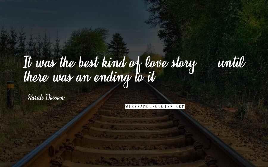 Sarah Dessen Quotes: It was the best kind of love story ... until there was an ending to it.