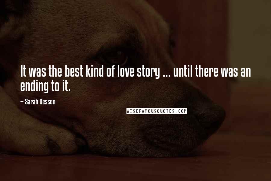 Sarah Dessen Quotes: It was the best kind of love story ... until there was an ending to it.