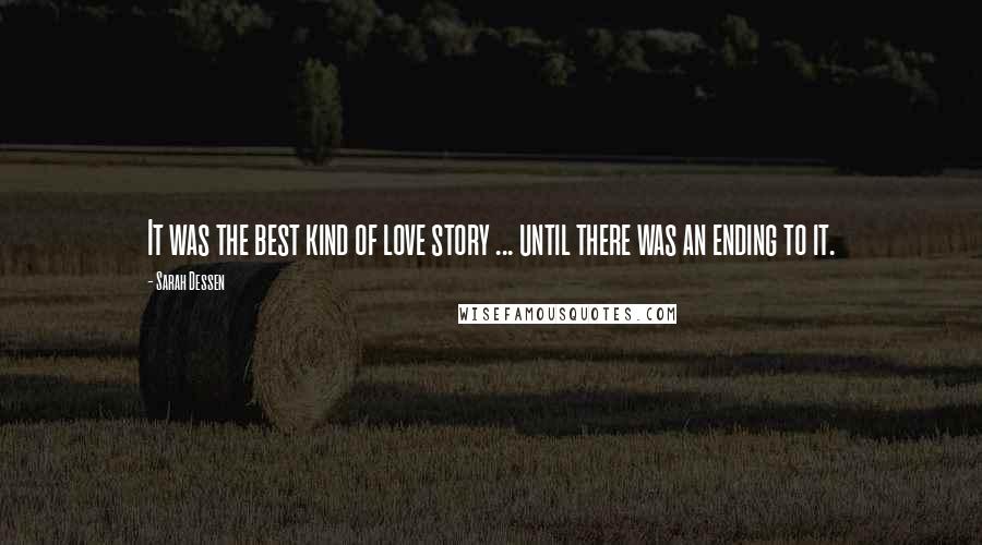 Sarah Dessen Quotes: It was the best kind of love story ... until there was an ending to it.