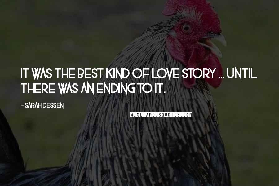 Sarah Dessen Quotes: It was the best kind of love story ... until there was an ending to it.