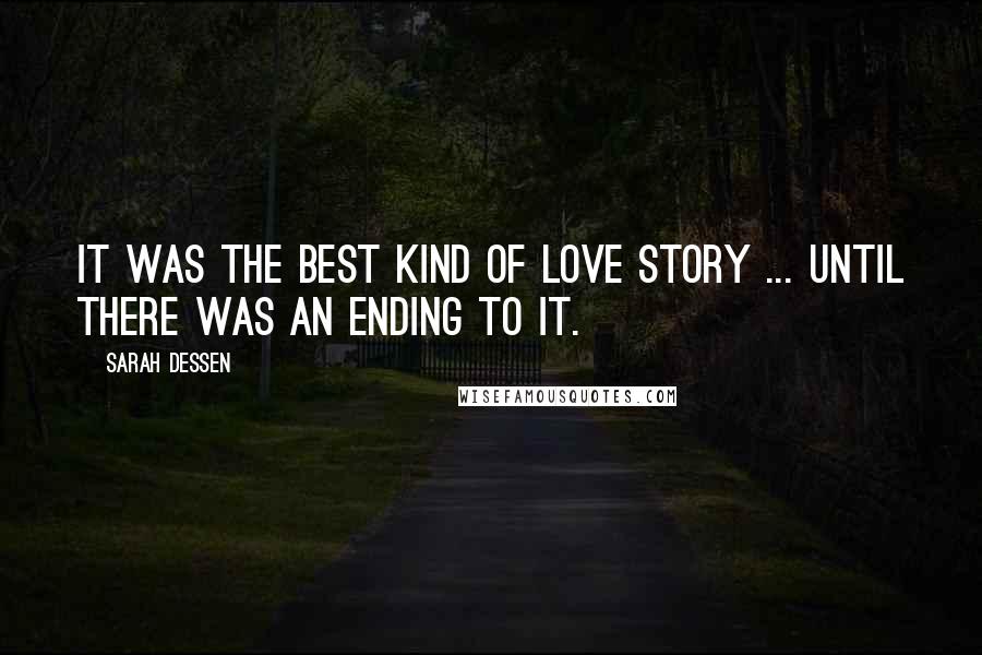 Sarah Dessen Quotes: It was the best kind of love story ... until there was an ending to it.