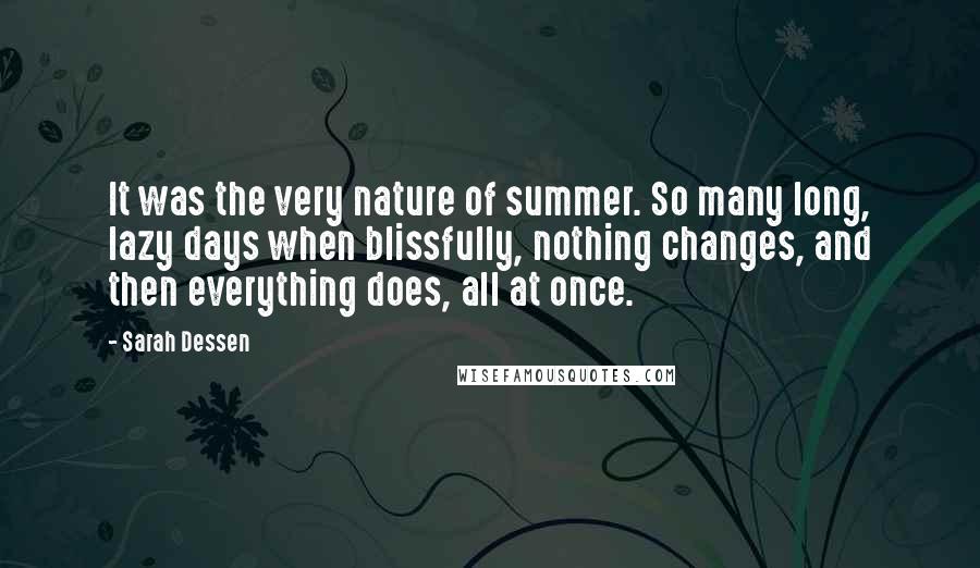 Sarah Dessen Quotes: It was the very nature of summer. So many long, lazy days when blissfully, nothing changes, and then everything does, all at once.