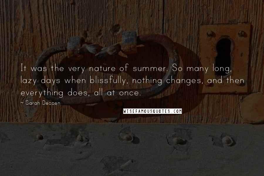 Sarah Dessen Quotes: It was the very nature of summer. So many long, lazy days when blissfully, nothing changes, and then everything does, all at once.