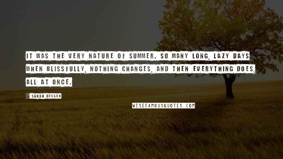 Sarah Dessen Quotes: It was the very nature of summer. So many long, lazy days when blissfully, nothing changes, and then everything does, all at once.