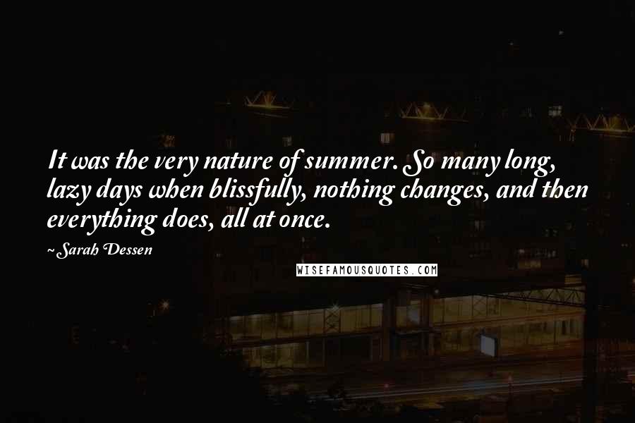 Sarah Dessen Quotes: It was the very nature of summer. So many long, lazy days when blissfully, nothing changes, and then everything does, all at once.