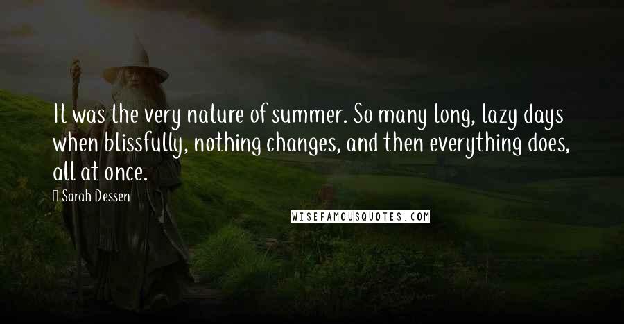 Sarah Dessen Quotes: It was the very nature of summer. So many long, lazy days when blissfully, nothing changes, and then everything does, all at once.