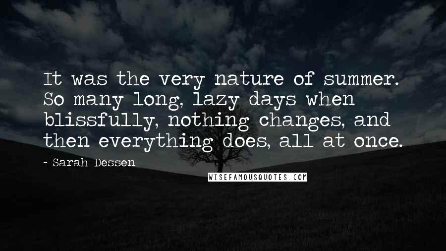 Sarah Dessen Quotes: It was the very nature of summer. So many long, lazy days when blissfully, nothing changes, and then everything does, all at once.