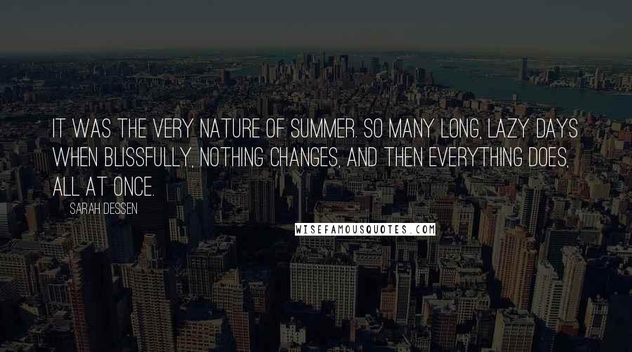 Sarah Dessen Quotes: It was the very nature of summer. So many long, lazy days when blissfully, nothing changes, and then everything does, all at once.