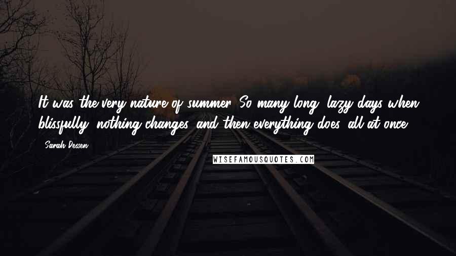 Sarah Dessen Quotes: It was the very nature of summer. So many long, lazy days when blissfully, nothing changes, and then everything does, all at once.